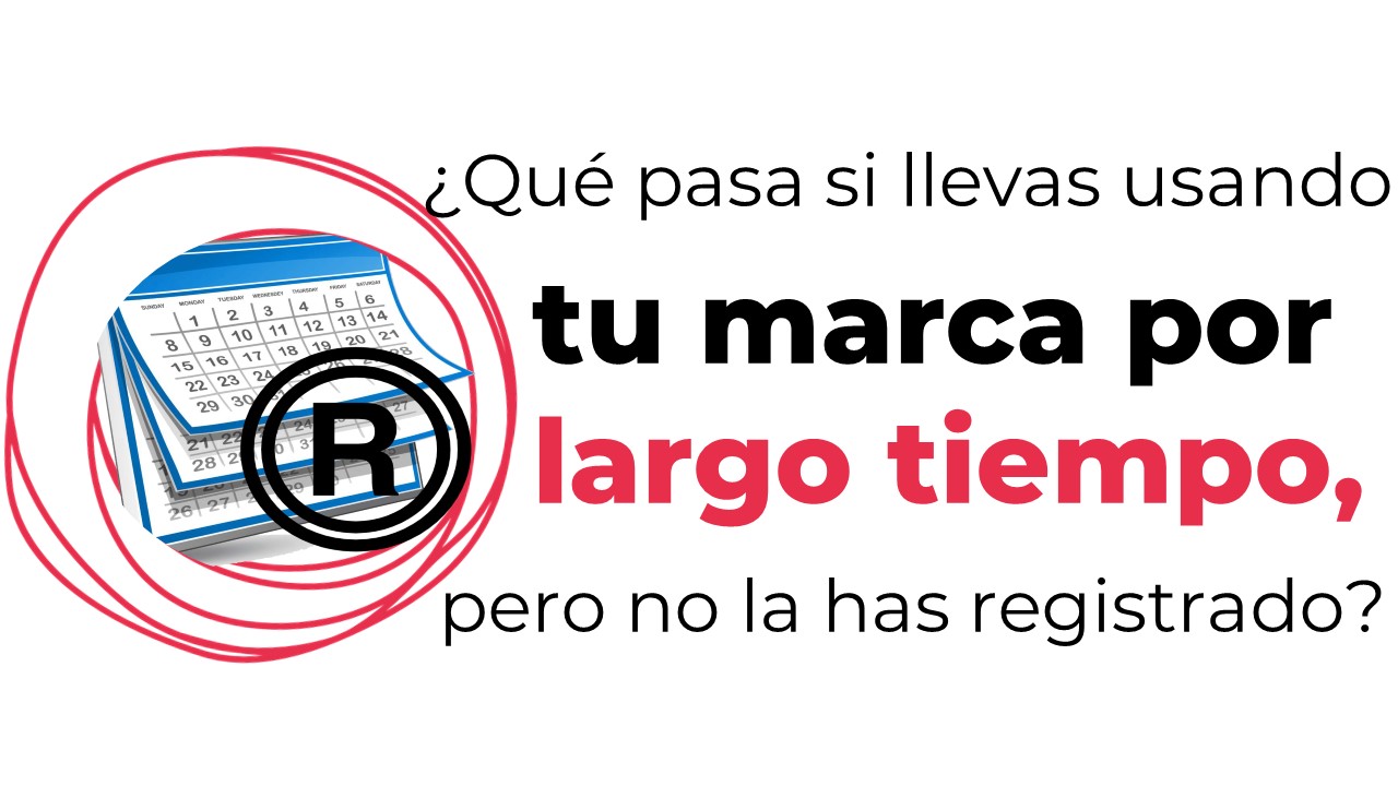 ¿Qué pasa si llevas usando tu marca mucho tiempo, pero no la has registrado?